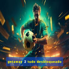 getaway 2 tudo desbloqueado